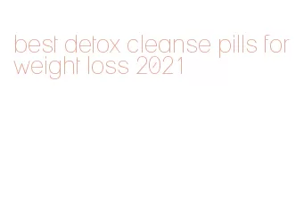best detox cleanse pills for weight loss 2021