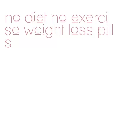 no diet no exercise weight loss pills