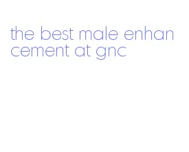 the best male enhancement at gnc