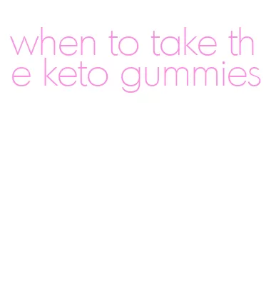 when to take the keto gummies