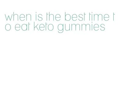 when is the best time to eat keto gummies