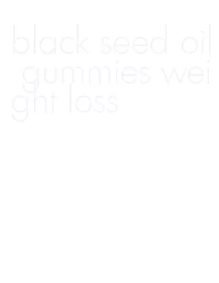black seed oil gummies weight loss
