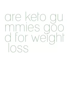 are keto gummies good for weight loss