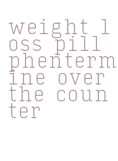 weight loss pill phentermine over the counter