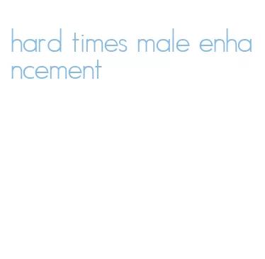 hard times male enhancement