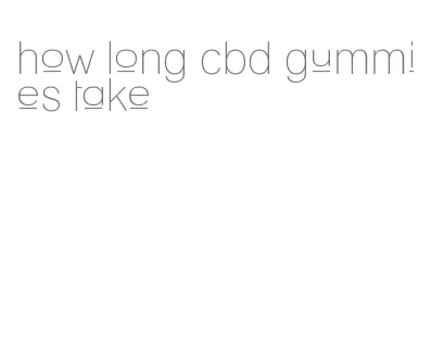 how long cbd gummies take