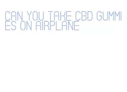 can you take cbd gummies on airplane