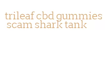trileaf cbd gummies scam shark tank