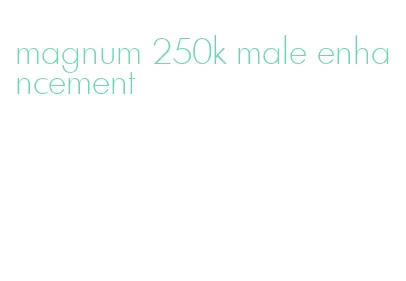 magnum 250k male enhancement