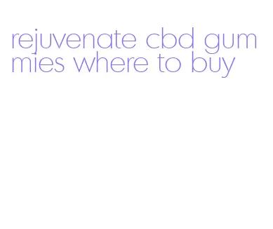 rejuvenate cbd gummies where to buy
