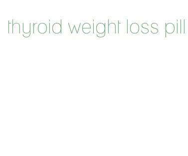 thyroid weight loss pill
